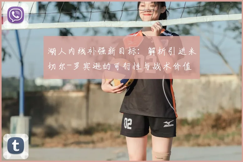 湖人内线补强新目标：解析引进米切尔-罗宾逊的可行性与战术价值