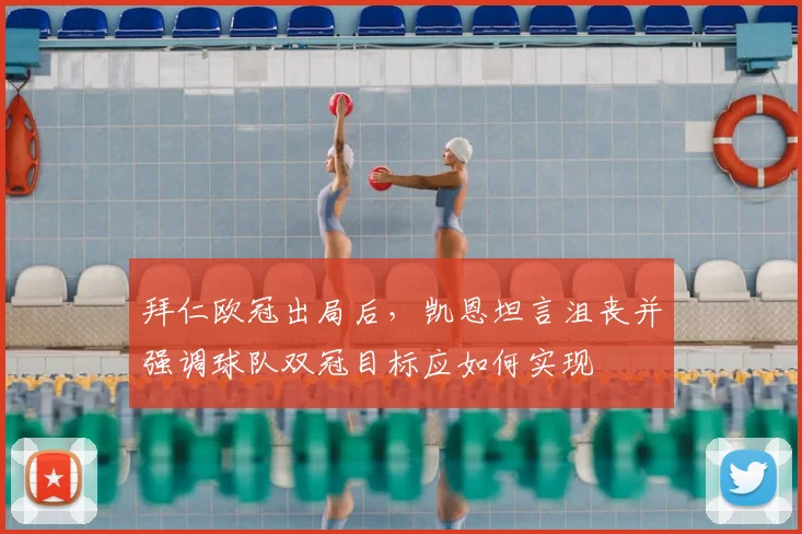 拜仁欧冠出局后,凯恩坦言沮丧并强调球队双冠目标应如何实现